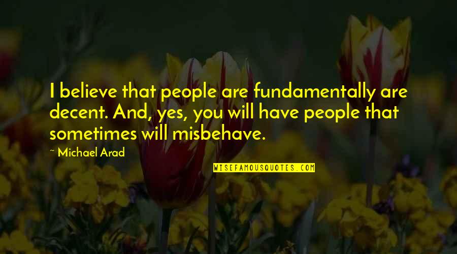 Misbehave Quotes By Michael Arad: I believe that people are fundamentally are decent.