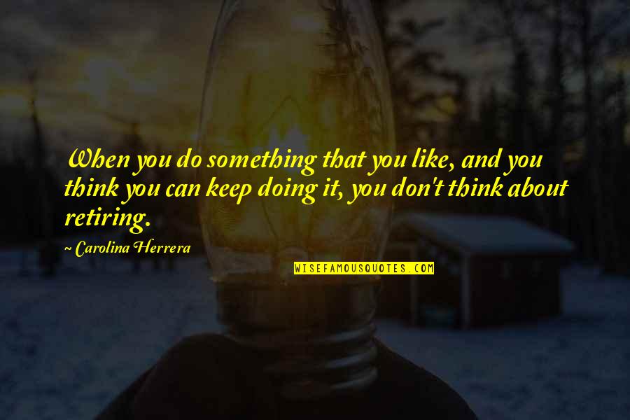 Misbehaves At Mcdonalds Quotes By Carolina Herrera: When you do something that you like, and Misbehaves At Mcdonalds Quotes By Carolina Herrera: When you do something that you like, and