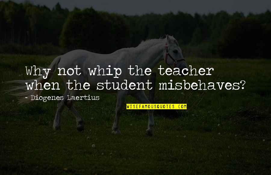 Misbehaves Quotes By Diogenes Laertius: Why not whip the teacher when the student