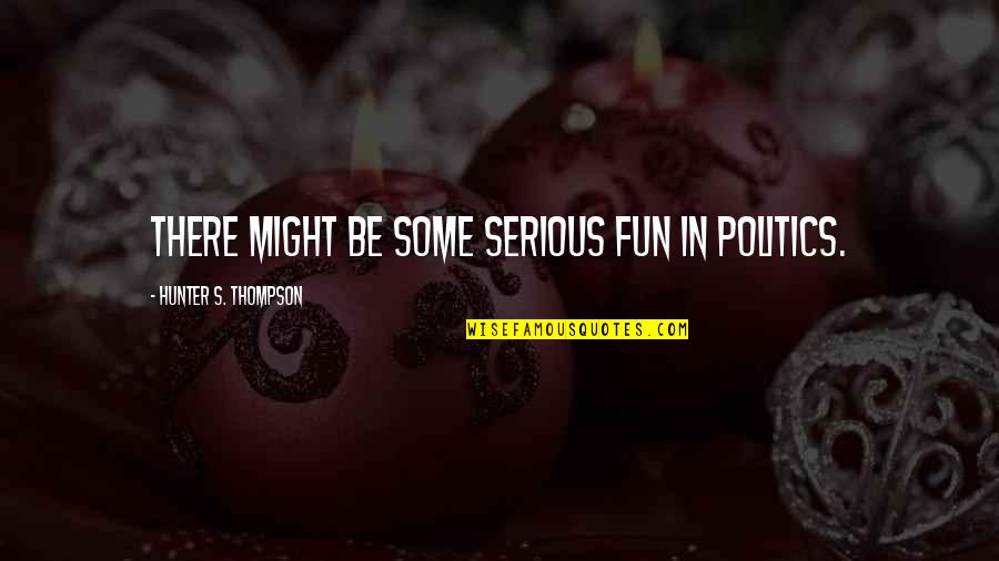 Misbehaving Students Quotes By Hunter S. Thompson: There might be some serious fun in politics.