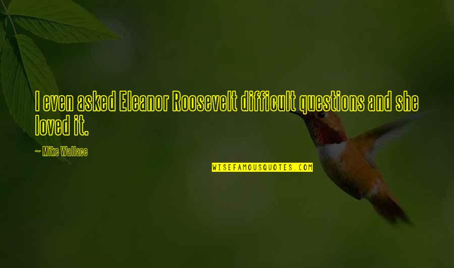 Misbelief Phase Quotes By Mike Wallace: I even asked Eleanor Roosevelt difficult questions and