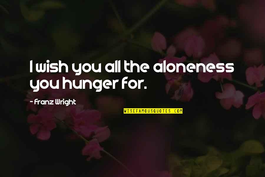 Misc Quotes By Franz Wright: I wish you all the aloneness you hunger