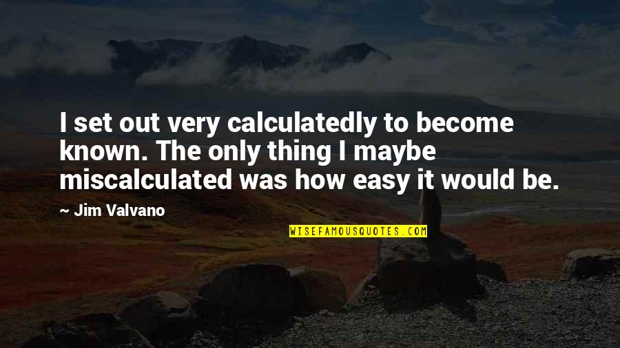 Miscalculated Quotes By Jim Valvano: I set out very calculatedly to become known.