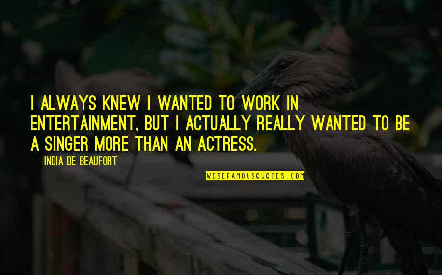 Miscarea Personalului Quotes By India De Beaufort: I always knew I wanted to work in Miscarea Personalului Quotes By India De Beaufort: I always knew I wanted to work in