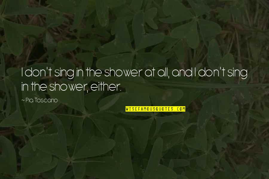 Miscellanea Quotes By Pia Toscano: I don't sing in the shower at all,