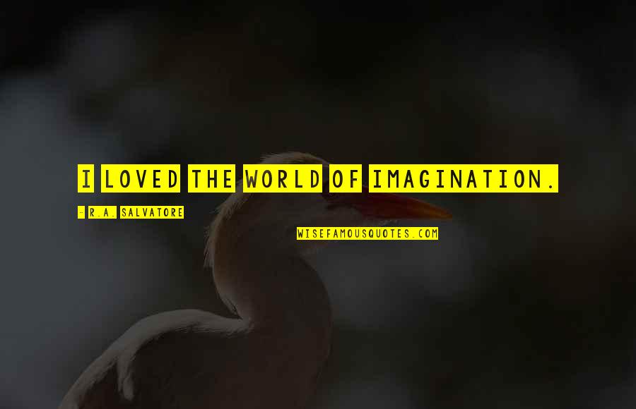 Miscellaneous Funny Quotes By R.A. Salvatore: I loved the world of imagination. Miscellaneous Funny Quotes By R.A. Salvatore: I loved the world of imagination.