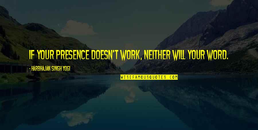 Miscellaneous Proverbs Quotes By Harbhajan Singh Yogi: If your presence doesn't work, neither will your Miscellaneous Proverbs Quotes By Harbhajan Singh Yogi: If your presence doesn't work, neither will your