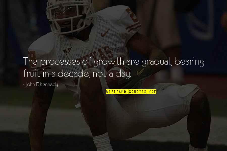 Miscellaneous Proverbs Quotes By John F. Kennedy: The processes of growth are gradual, bearing fruit