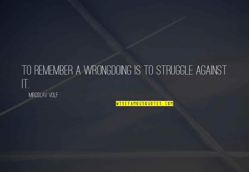 Miscellaneous Proverbs Quotes By Miroslav Volf: To remember a wrongdoing is to struggle against Miscellaneous Proverbs Quotes By Miroslav Volf: To remember a wrongdoing is to struggle against