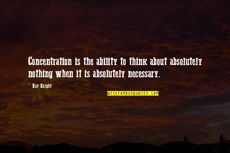 Miscellaneous Proverbs Quotes By Ray Knight: Concentration is the ability to think about absolutely Miscellaneous Proverbs Quotes By Ray Knight: Concentration is the ability to think about absolutely