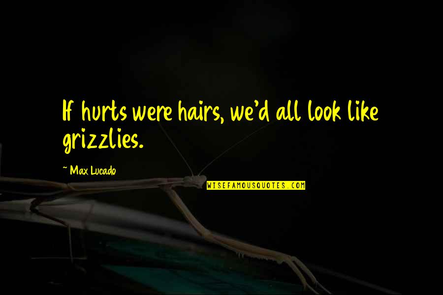 Miscellany Antiques Quotes By Max Lucado: If hurts were hairs, we'd all look like