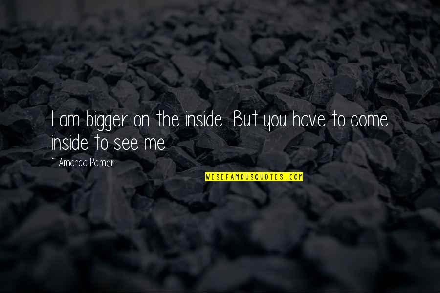 Miscevic Arhitektonski Quotes By Amanda Palmer: I am bigger on the inside But you Miscevic Arhitektonski Quotes By Amanda Palmer: I am bigger on the inside But you