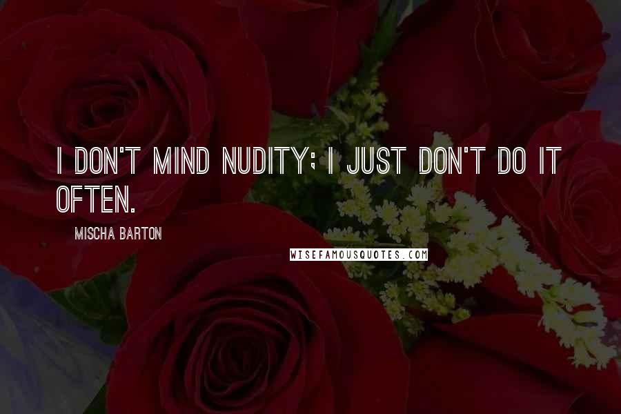 Mischa Barton quotes: I don't mind nudity; I just don't do it often.