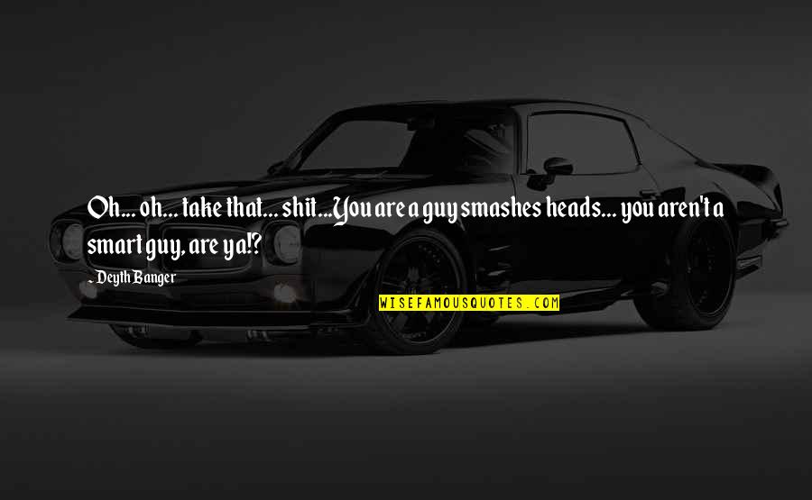 Mischances Stolen Quotes By Deyth Banger: Oh... oh... take that... shit...You are a guy Mischances Stolen Quotes By Deyth Banger: Oh... oh... take that... shit...You are a guy