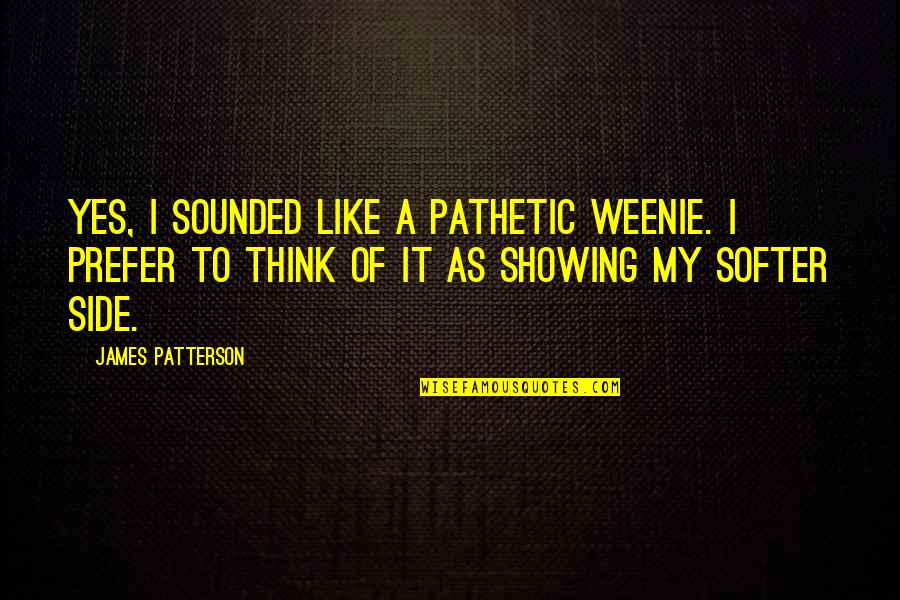 Mischaracterization Fallacy Quotes By James Patterson: Yes, I sounded like a pathetic weenie. I