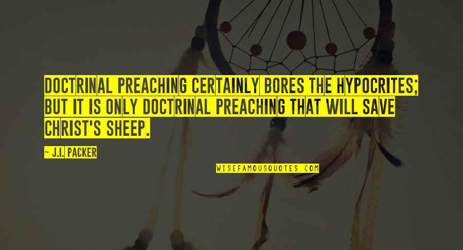 Mischaracterized Expense Quotes By J.I. Packer: Doctrinal preaching certainly bores the hypocrites; but it Mischaracterized Expense Quotes By J.I. Packer: Doctrinal preaching certainly bores the hypocrites; but it