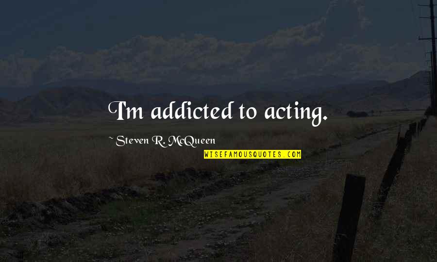 Mischelle Quotes By Steven R. McQueen: I'm addicted to acting. Mischelle Quotes By Steven R. McQueen: I'm addicted to acting.