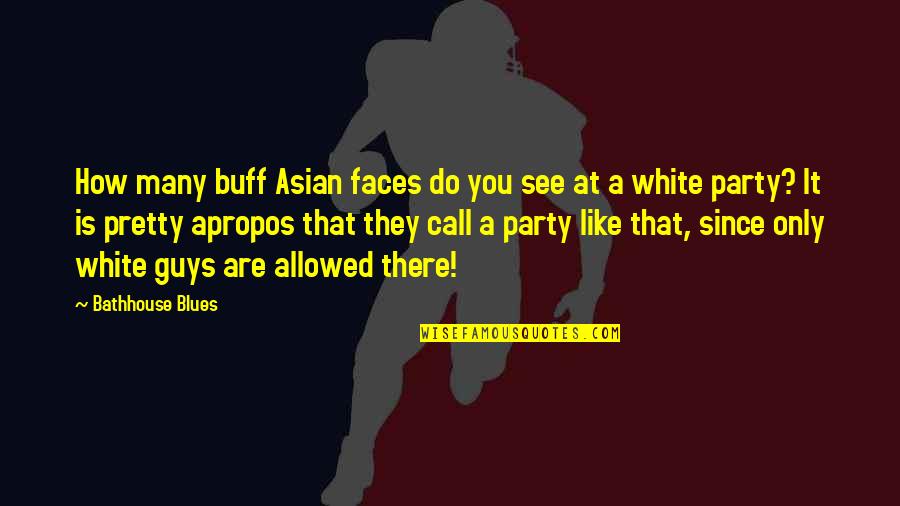 Mischief Boy Quotes By Bathhouse Blues: How many buff Asian faces do you see