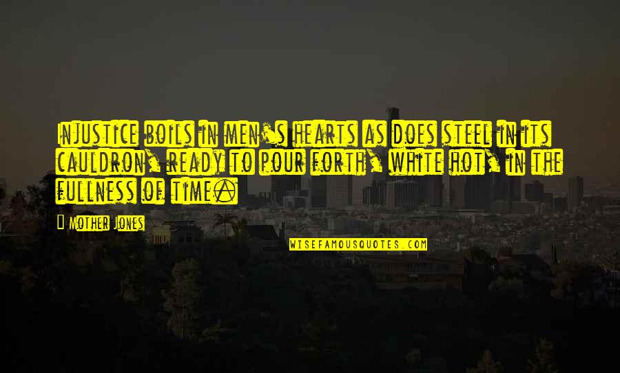 Mischief Child Quotes By Mother Jones: Injustice boils in men's hearts as does steel Mischief Child Quotes By Mother Jones: Injustice boils in men's hearts as does steel