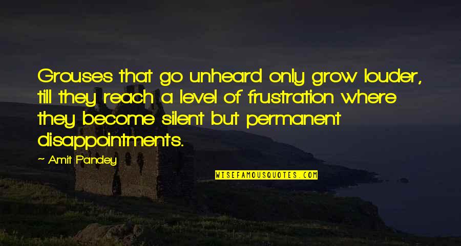 Mischief Makers Quotes By Amit Pandey: Grouses that go unheard only grow louder, till