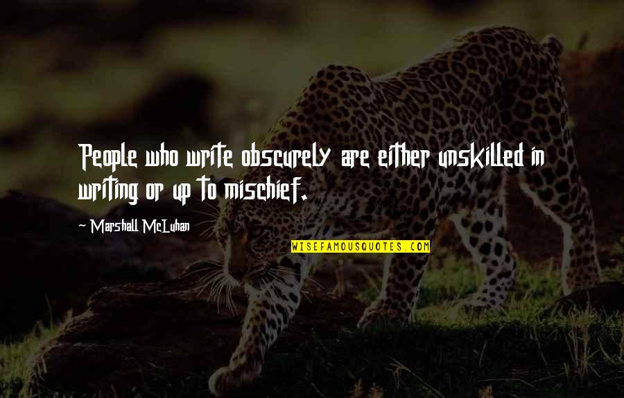 Mischief Quotes By Marshall McLuhan: People who write obscurely are either unskilled in