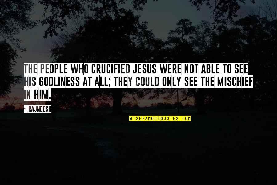 Mischief Quotes By Rajneesh: The people who crucified Jesus were not able