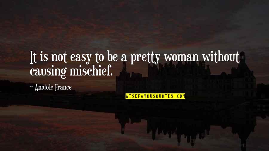 Mischief's Quotes By Anatole France: It is not easy to be a pretty
