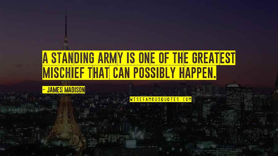 Mischief's Quotes By James Madison: A standing army is one of the greatest