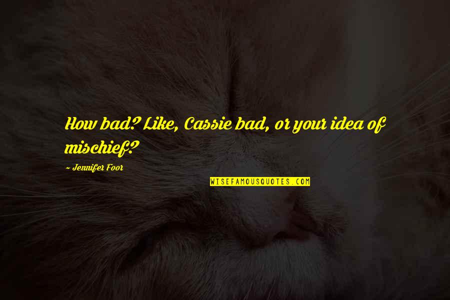 Mischief's Quotes By Jennifer Foor: How bad? Like, Cassie bad, or your idea