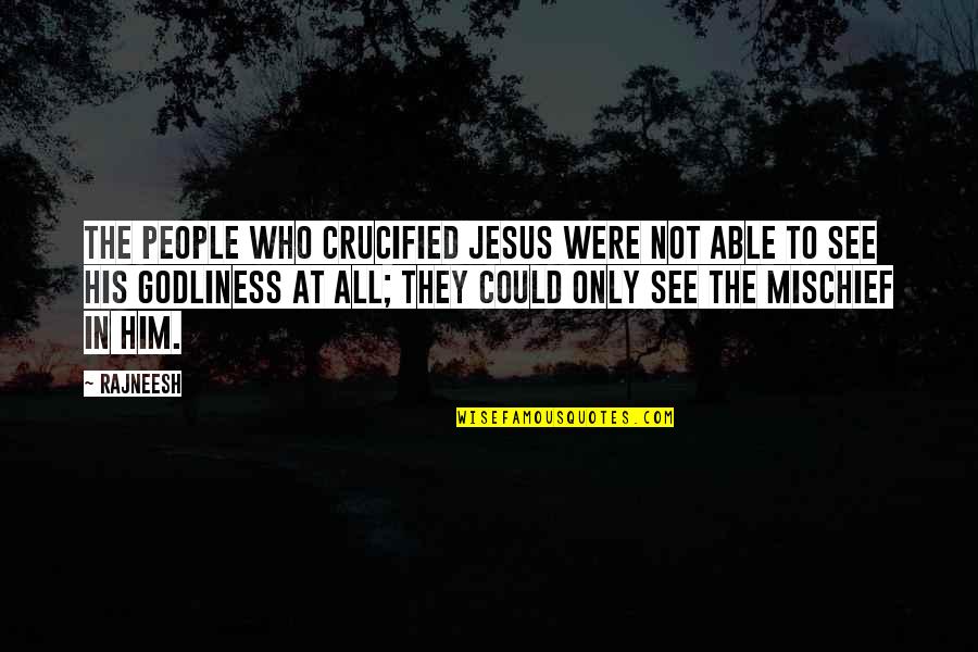 Mischief's Quotes By Rajneesh: The people who crucified Jesus were not able