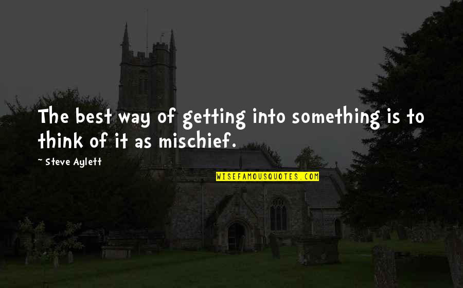 Mischief's Quotes By Steve Aylett: The best way of getting into something is