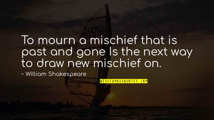 Mischief's Quotes By William Shakespeare: To mourn a mischief that is past and