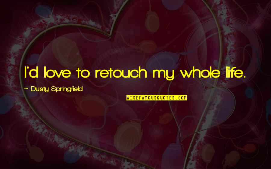 Mischievou Quotes By Dusty Springfield: I'd love to retouch my whole life. Mischievou Quotes By Dusty Springfield: I'd love to retouch my whole life.