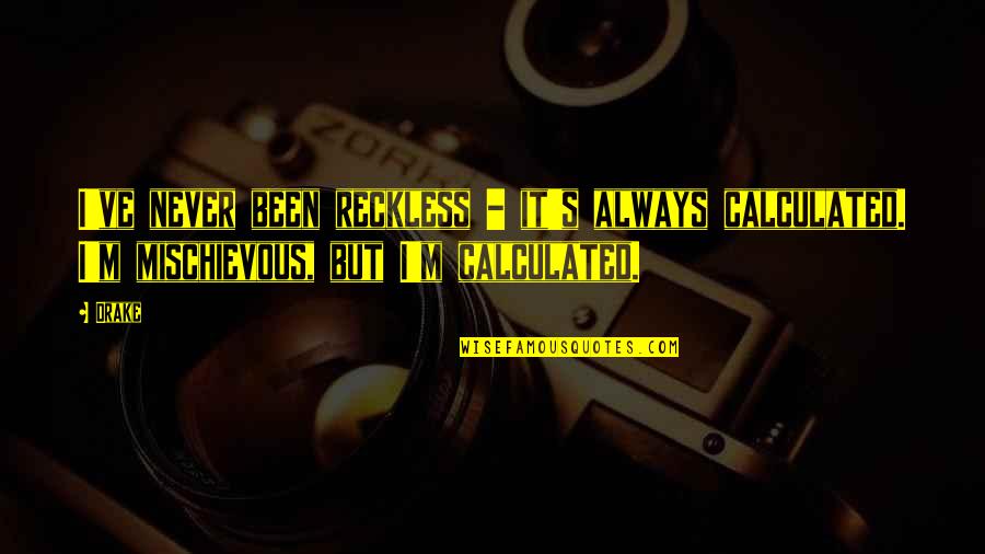 Mischievous Quotes By Drake: I've never been reckless - it's always calculated.