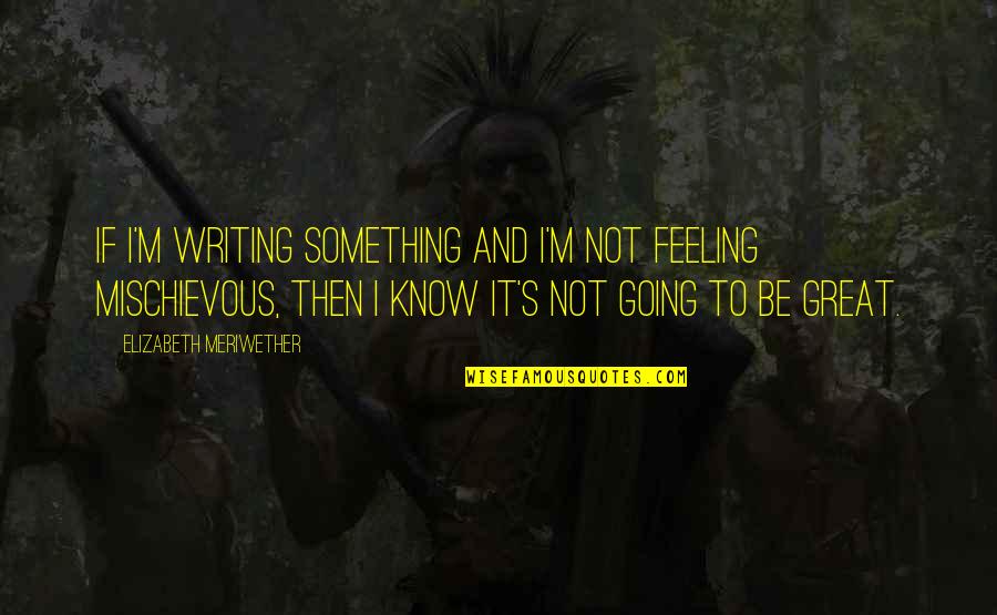 Mischievous Quotes By Elizabeth Meriwether: If I'm writing something and I'm not feeling