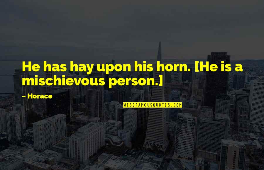 Mischievous Quotes By Horace: He has hay upon his horn. [He is