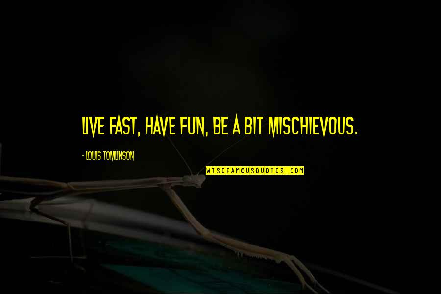 Mischievous Quotes By Louis Tomlinson: Live fast, have fun, be a bit mischievous.