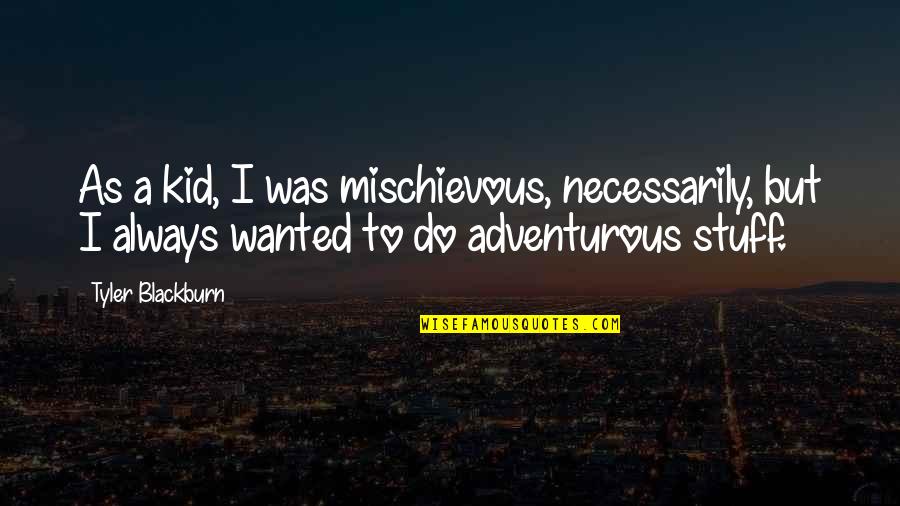Mischievous Quotes By Tyler Blackburn: As a kid, I was mischievous, necessarily, but