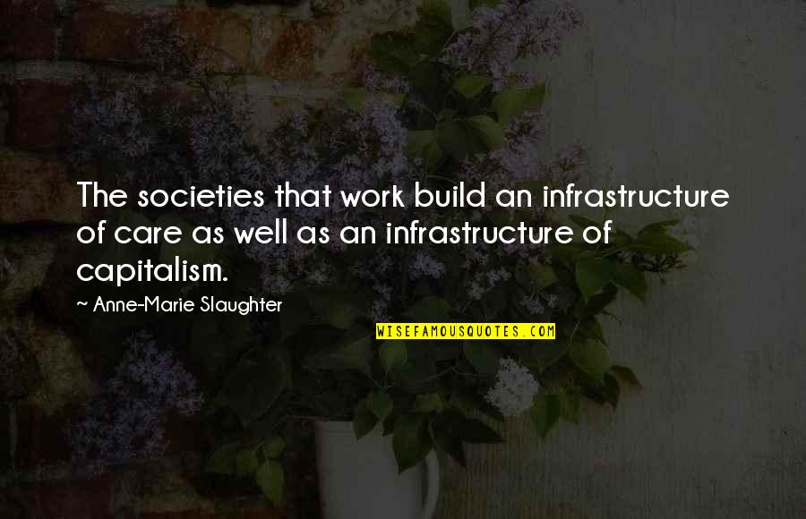 Mischler Financial Quotes By Anne-Marie Slaughter: The societies that work build an infrastructure of