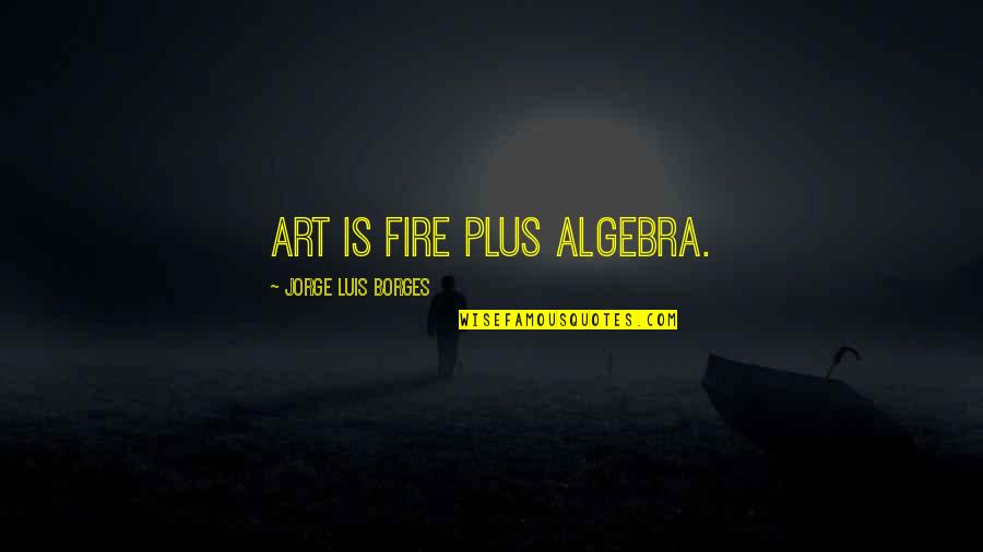 Miscommunication Love Quotes By Jorge Luis Borges: Art is fire plus algebra.