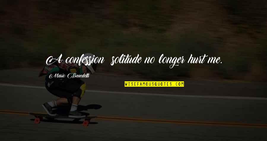 Miscommunication Love Quotes By Mario Benedetti: A confession: solitude no longer hurt me.
