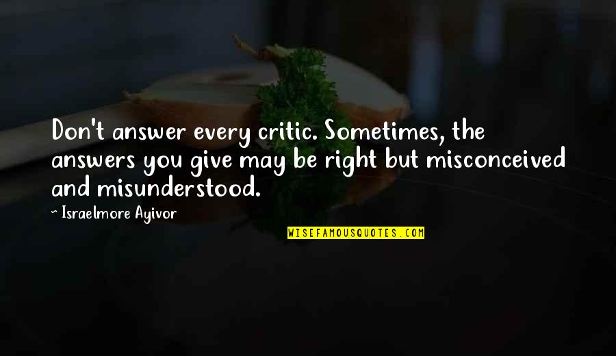 Misconceive Quotes By Israelmore Ayivor: Don't answer every critic. Sometimes, the answers you