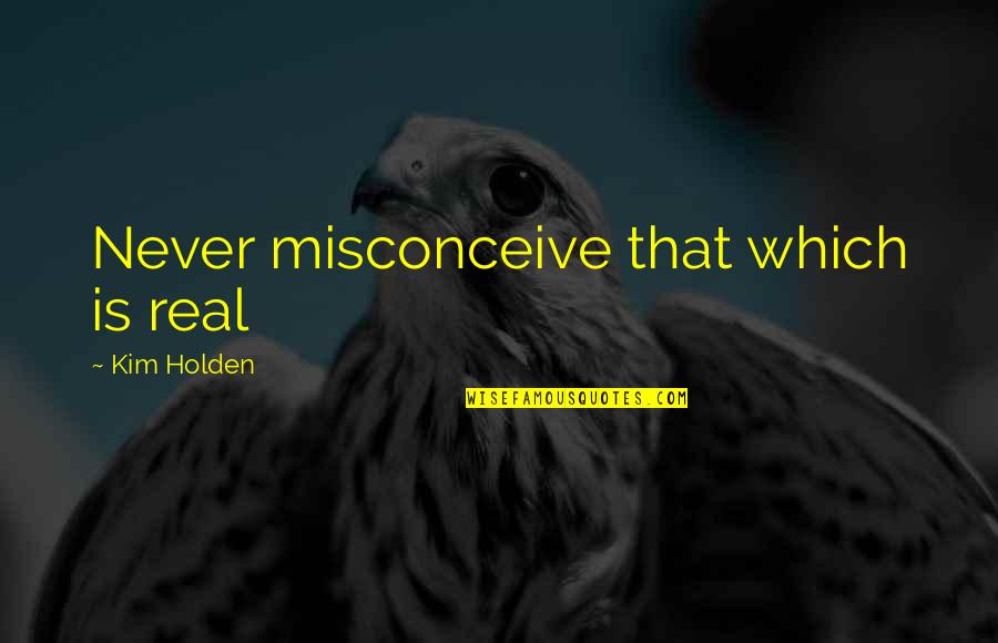 Misconceive Quotes By Kim Holden: Never misconceive that which is real