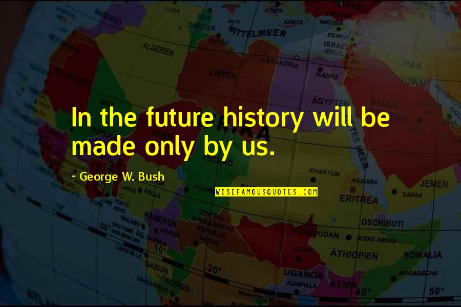 Misconduct Life Quotes By George W. Bush: In the future history will be made only Misconduct Life Quotes By George W. Bush: In the future history will be made only