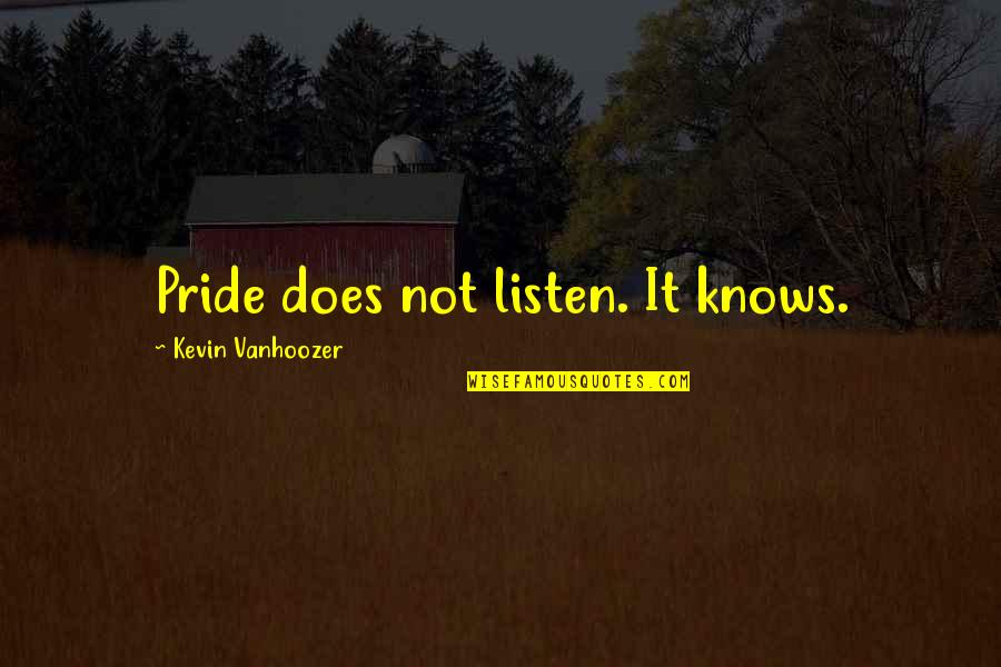 Misconnections Quotes By Kevin Vanhoozer: Pride does not listen. It knows. Misconnections Quotes By Kevin Vanhoozer: Pride does not listen. It knows.