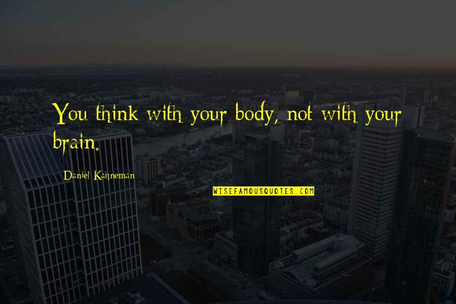 Misconstructions Quotes By Daniel Kahneman: You think with your body, not with your
