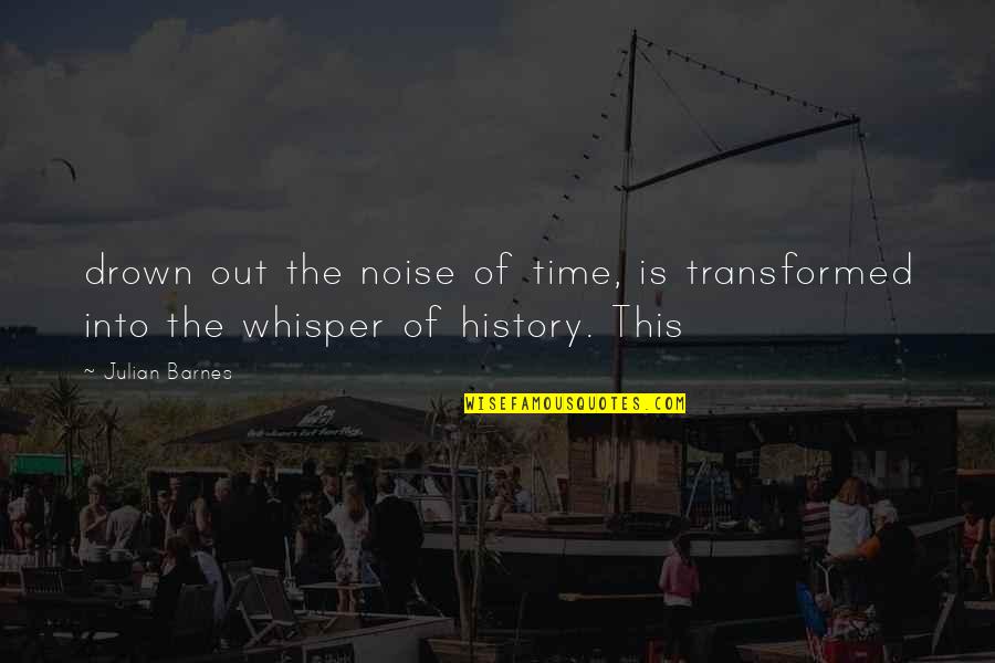 Misconstrued Quotes By Julian Barnes: drown out the noise of time, is transformed