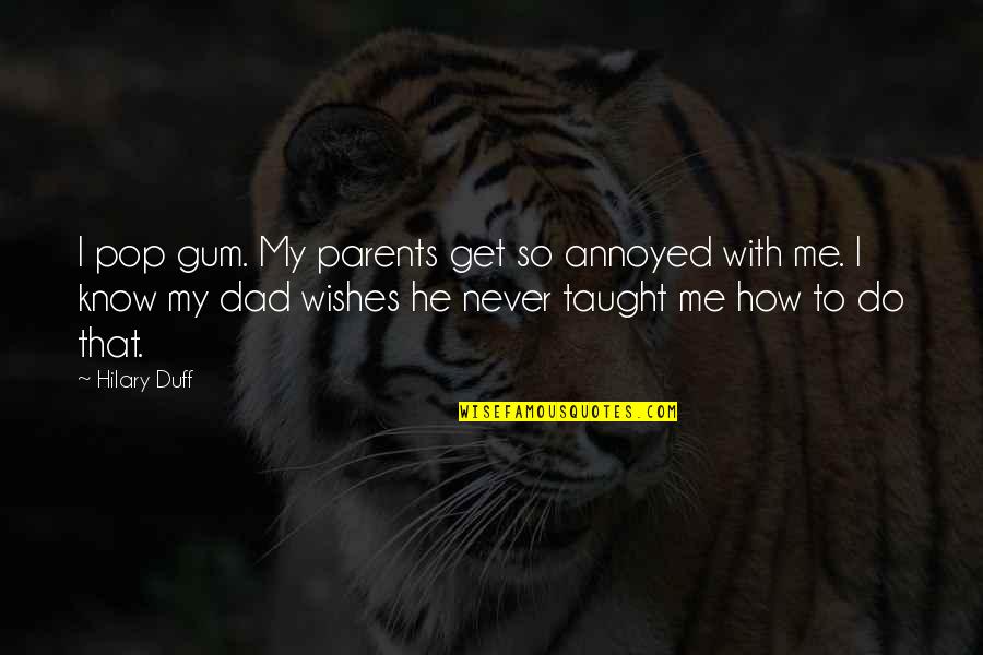 Misconstrues Quotes By Hilary Duff: I pop gum. My parents get so annoyed