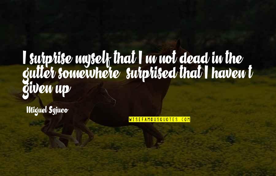 Miscovich Kaneohe Quotes By Miguel Syjuco: I surprise myself that I'm not dead in Miscovich Kaneohe Quotes By Miguel Syjuco: I surprise myself that I'm not dead in