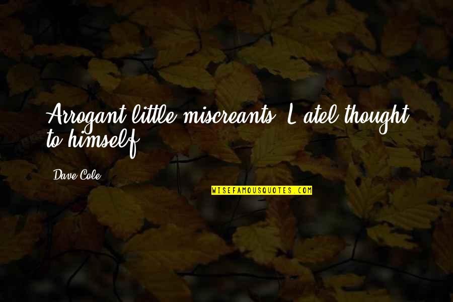 Miscreants Quotes By Dave Cole: Arrogant little miscreants, L'atel thought to himself.